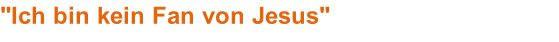 "Ich bin kein Fan von Jesus"