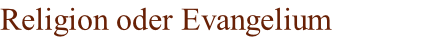 Religion oder Evangelium