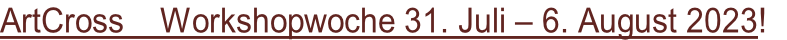 ArtCross    Workshopwoche 31. Juli – 6. August 2023!