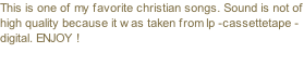 This is one of my favorite christian songs. Sound is not of high quality because it was taken from lp -cassettetape - digital. ENJOY !