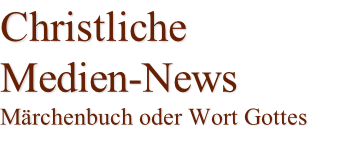 Christliche  Medien-News Märchenbuch oder Wort Gottes