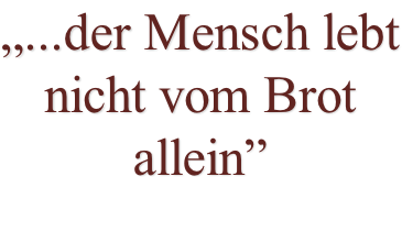 „...der Mensch lebt nicht vom Brot allein”