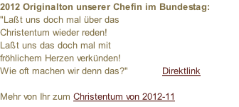 2012 Originalton unserer Chefin im Bundestag: "Laßt uns doch mal über das  Christentum wieder reden! Laßt uns das doch mal mit  fröhlichem Herzen verkünden! Wie oft machen wir denn das?"            Direktlink  Mehr von Ihr zum Christentum von 2012-11