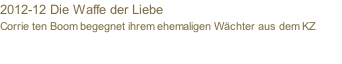2012-12 Die Waffe der Liebe Corrie ten Boom begegnet ihrem ehemaligen Wächter aus dem KZ