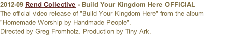 2012-09 Rend Collective - Build Your Kingdom Here OFFICIAL  The official video release of "Build Your Kingdom Here" from the album "Homemade Worship by Handmade People". Directed by Greg Fromholz. Production by Tiny Ark.