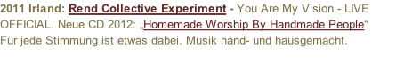 2011 Irland: Rend Collective Experiment - You Are My Vision - LIVE OFFICIAL. Neue CD 2012: „Homemade Worship By Handmade People“ Für jede Stimmung ist etwas dabei. Musik hand- und hausgemacht.