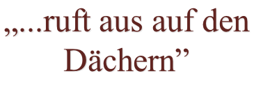 „...ruft aus auf den Dächern”