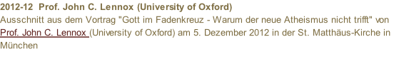 2012-12  Prof. John C. Lennox (University of Oxford)  Ausschnitt aus dem Vortrag "Gott im Fadenkreuz - Warum der neue Atheismus nicht trifft" von Prof. John C. Lennox (University of Oxford) am 5. Dezember 2012 in der St. Matthäus-Kirche in München