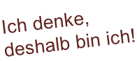 Ich denke, deshalb bin ich!