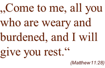 „Come to me, all you who are weary and burdened, and I will give you rest.“  (Matthew 11:28)