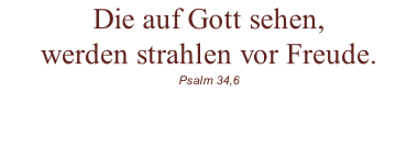 Die auf Gott sehen, werden strahlen vor Freude. Psalm 34,6