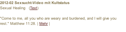 2012-02 Sexsucht-Video mit Kultstatus Sexual Healing   (Text)  "Come to me, all you who are weary and burdened, and I will give you rest." Matthew 11:28. | Mehr |