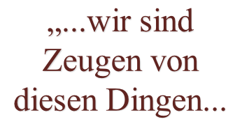 „...wir sind Zeugen von diesen Dingen...