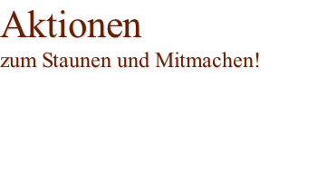 Aktionen  zum Staunen und Mitmachen!