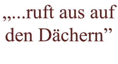 „...ruft aus auf den Dächern”