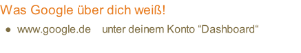 Was Google über dich weiß! www.google.de    unter deinem Konto “Dashboard“