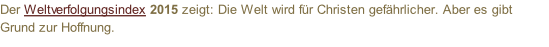 Der Weltverfolgungsindex 2015 zeigt: Die Welt wird für Christen gefährlicher. Aber es gibt Grund zur Hoffnung.