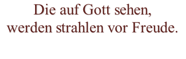 Die auf Gott sehen, werden strahlen vor Freude.